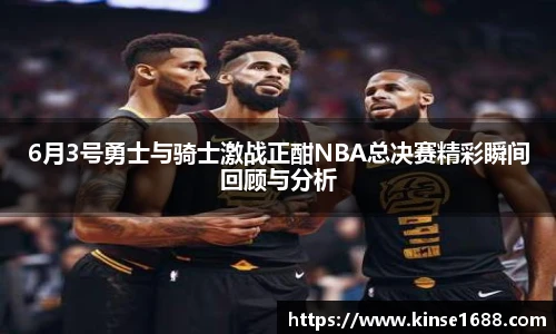 6月3号勇士与骑士激战正酣NBA总决赛精彩瞬间回顾与分析