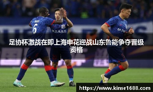 足协杯激战在即上海申花迎战山东鲁能争夺晋级资格